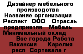 Дизайнер мебельного производства › Название организации ­ Респект, ООО › Отрасль предприятия ­ Мебель › Минимальный оклад ­ 20 000 - Все города Работа » Вакансии   . Карелия респ.,Сортавала г.